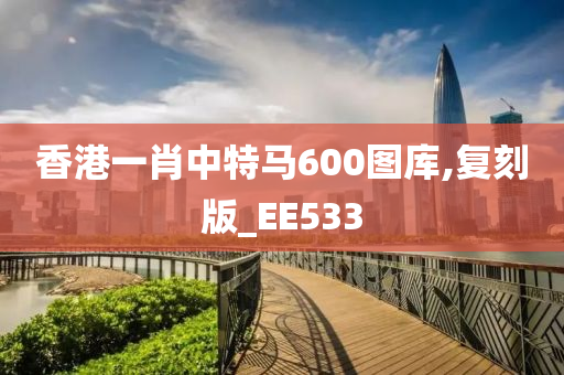 香港一肖中特马600图库,复刻版_EE533