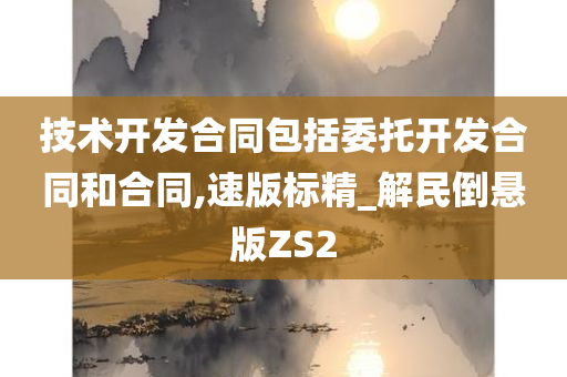 技术开发合同包括委托开发合同和合同,速版标精_解民倒悬版ZS2