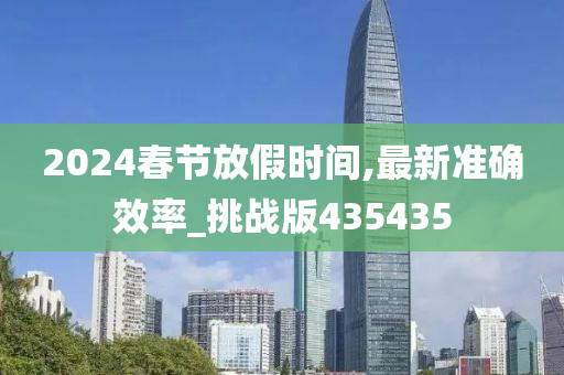 2024春节放假时间,最新准确效率_挑战版435435