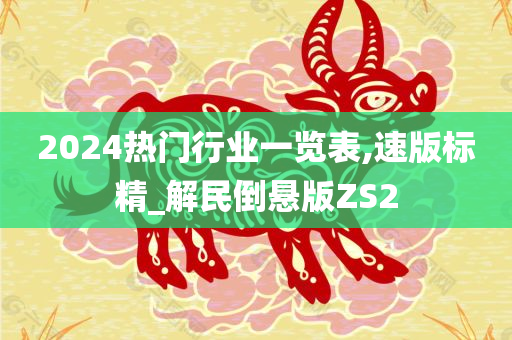 2024热门行业一览表,速版标精_解民倒悬版ZS2