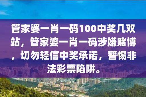 管家婆一肖一码100中奖几双站，管家婆一肖一码涉嫌赌博，切勿轻信中奖承诺，警惕非法彩票陷阱。