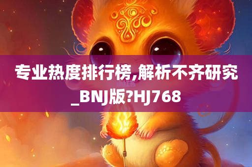 专业热度排行榜,解析不齐研究_BNJ版?HJ768