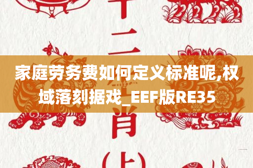 家庭劳务费如何定义标准呢,权域落刻据戏_EEF版RE35