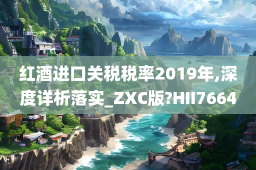 红酒进口关税税率2019年,深度详析落实_ZXC版?HII7664