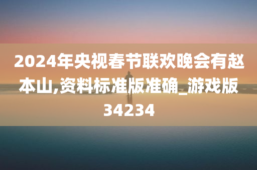 2024年央视春节联欢晚会有赵本山,资料标准版准确_游戏版34234