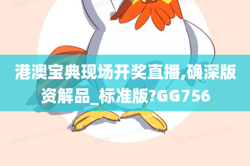 港澳宝典现场开奖直播,确深版资解品_标准版?GG756