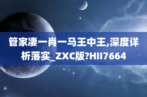 管家凄一肖一马王中王,深度详析落实_ZXC版?HII7664