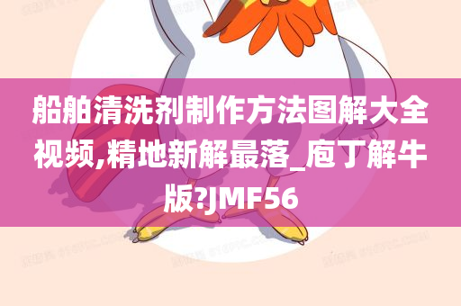 船舶清洗剂制作方法图解大全视频,精地新解最落_庖丁解牛版?JMF56