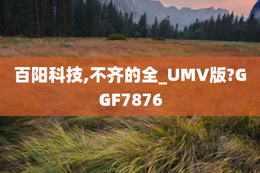 百阳科技,不齐的全_UMV版?GGF7876