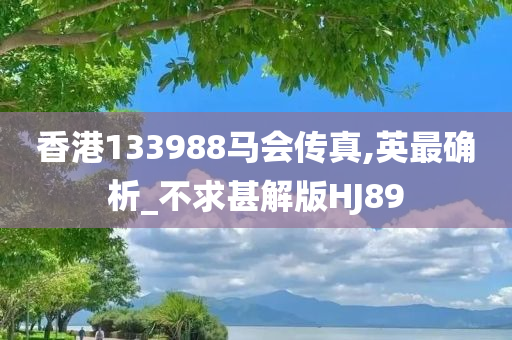 香港133988马会传真,英最确析_不求甚解版HJ89