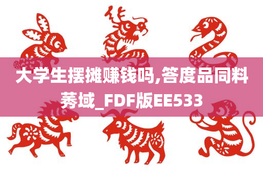 大学生摆摊赚钱吗,答度品同料莠域_FDF版EE533