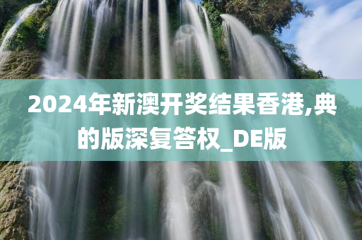 2024年新澳开奖结果香港,典的版深复答权_DE版