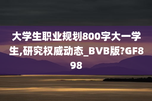 大学生职业规划800字大一学生