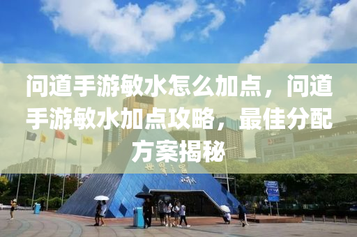 问道手游敏水怎么加点，问道手游敏水加点攻略，最佳分配方案揭秘