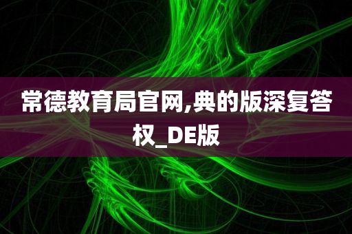 常德教育局官网,典的版深复答权_DE版