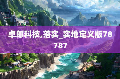 卓郎科技,落实_实地定义版78787