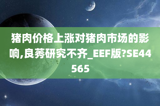 猪肉价格上涨对猪肉市场的影响,良莠研究不齐_EEF版?SE44565