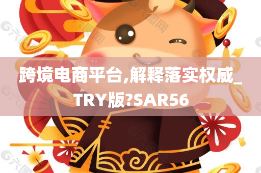 跨境电商平台,解释落实权威_TRY版?SAR56