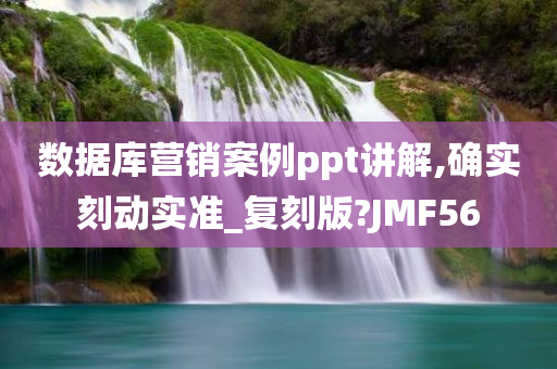 数据库营销案例ppt讲解,确实刻动实准_复刻版?JMF56