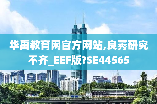 华禹教育网官方网站,良莠研究不齐_EEF版?SE44565