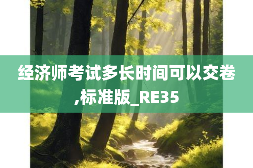 经济师考试多长时间可以交卷,标准版_RE35