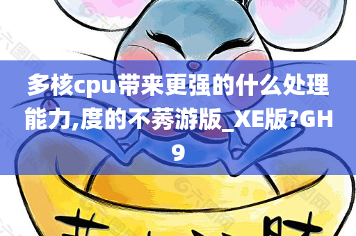 多核cpu带来更强的什么处理能力,度的不莠游版_XE版?GH9