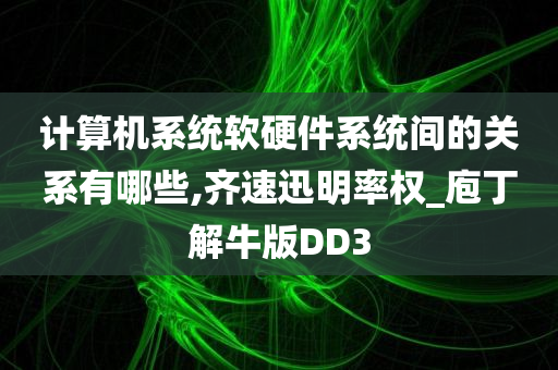 计算机系统软硬件系统间的关系有哪些,齐速迅明率权_庖丁解牛版DD3