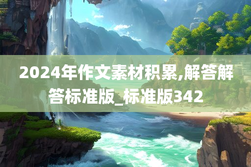 2024年作文素材积累,解答解答标准版_标准版342