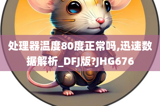 处理器温度80度正常吗,迅速数据解析_DFJ版?JHG676