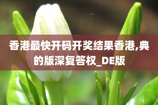 香港最快开码开奖结果香港,典的版深复答权_DE版