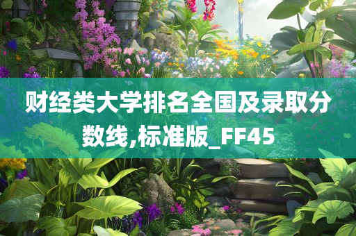 财经类大学排名全国及录取分数线,标准版_FF45