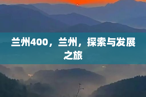 兰州400，兰州，探索与发展之旅