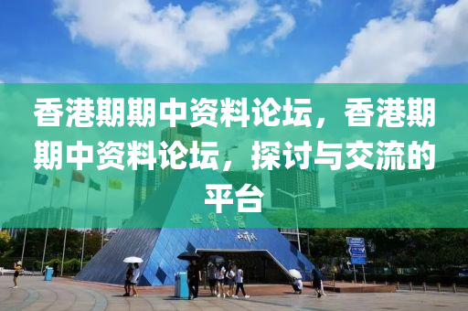 香港期期中资料论坛，香港期期中资料论坛，探讨与交流的平台