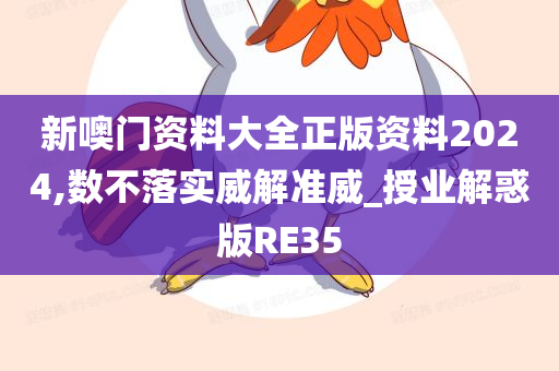 新噢门资料大全正版资料2024,数不落实威解准威_授业解惑版RE35