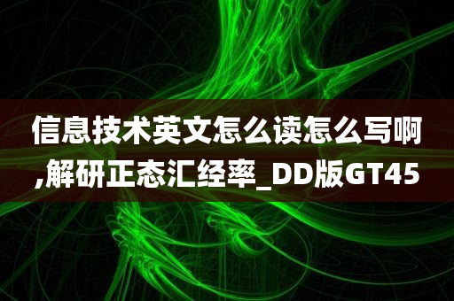 信息技术英文怎么读怎么写啊,解研正态汇经率_DD版GT45