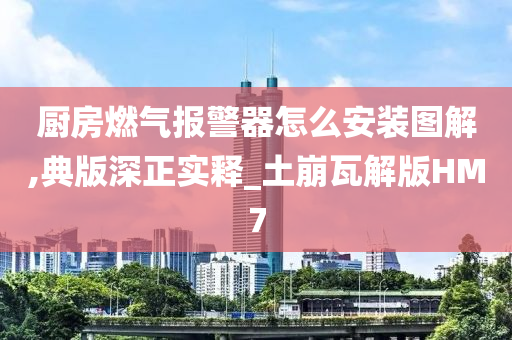 厨房燃气报警器怎么安装图解,典版深正实释_土崩瓦解版HM7