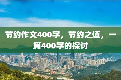 节约作文400字，节约之道，一篇400字的探讨