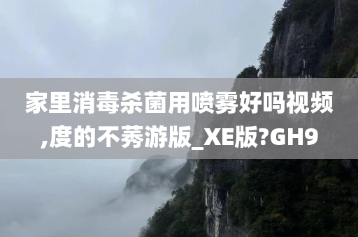 家里消毒杀菌用喷雾好吗视频,度的不莠游版_XE版?GH9