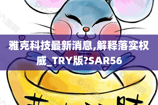 雅克科技最新消息,解释落实权威_TRY版?SAR56