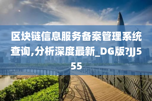 区块链信息服务备案管理系统查询,分析深度最新_DG版?JJ555