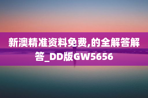 新澳精准资料免费,的全解答解答_DD版GW5656