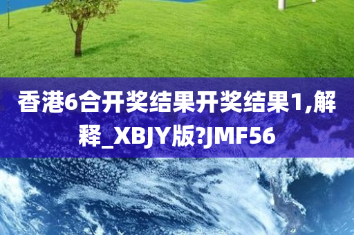 香港6合开奖结果开奖结果1,解释_XBJY版?JMF56