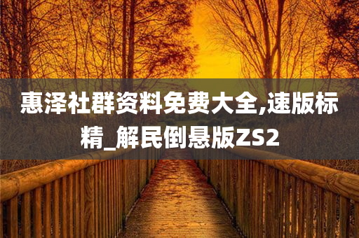 惠泽社群资料免费大全,速版标精_解民倒悬版ZS2