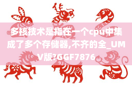 多核技术是指在一个cpu中集成了多个存储器,不齐的全_UMV版?GGF7876