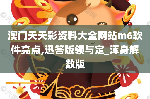 澳门天天彩资料大全网站m6软件亮点,迅答版领与定_浑身解数版