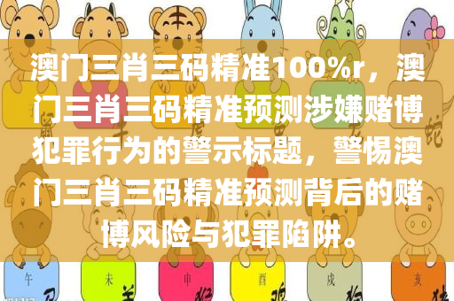 澳门三肖三码精准100%r，澳门三肖三码精准预测今晚必出三肖2025_2025新澳门精准免费提供·精确判断涉嫌赌博犯罪行为的警示标题，警惕澳门三肖三码精准预测背后的赌博风险与犯罪陷阱。