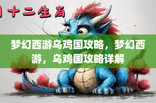 梦幻西游乌鸡国攻略，梦幻西游，乌鸡国攻略详解