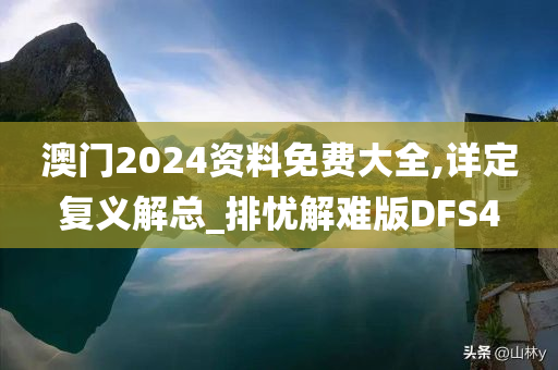 澳门2024资料免费大全,详定复义解总_排忧解难版DFS4