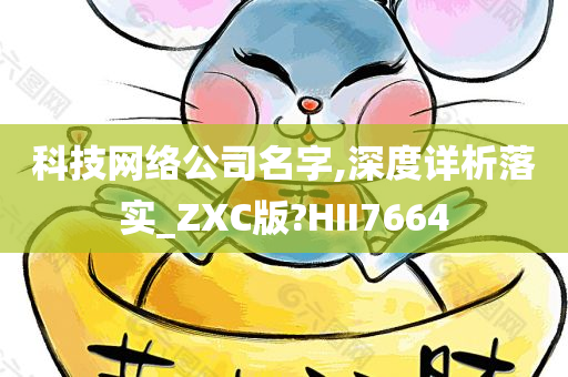 科技网络公司名字,深度详析落实_ZXC版?HII7664