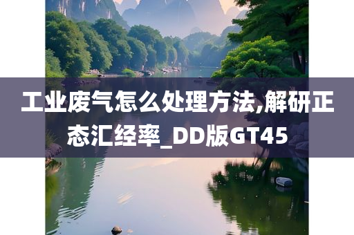 工业废气怎么处理方法,解研正态汇经率_DD版GT45